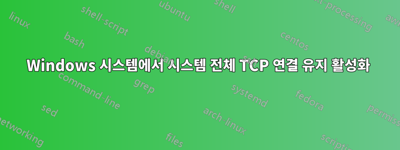 Windows 시스템에서 시스템 전체 TCP 연결 유지 활성화