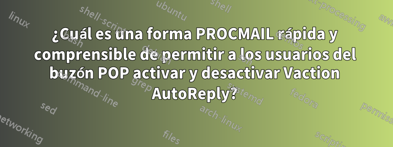 ¿Cuál es una forma PROCMAIL rápida y comprensible de permitir a los usuarios del buzón POP activar y desactivar Vaction AutoReply?