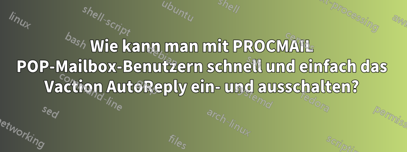 Wie kann man mit PROCMAIL POP-Mailbox-Benutzern schnell und einfach das Vaction AutoReply ein- und ausschalten?