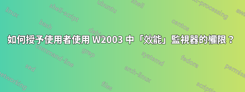 如何授予使用者使用 W2003 中「效能」監視器的權限？