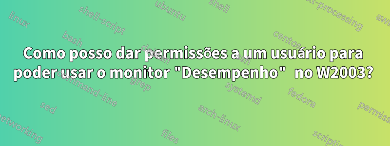 Como posso dar permissões a um usuário para poder usar o monitor "Desempenho" no W2003?