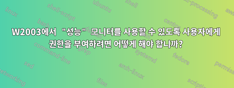 W2003에서 "성능" 모니터를 사용할 수 있도록 사용자에게 권한을 부여하려면 어떻게 해야 합니까?