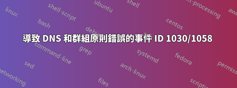 導致 DNS 和群組原則錯誤的事件 ID 1030/1058