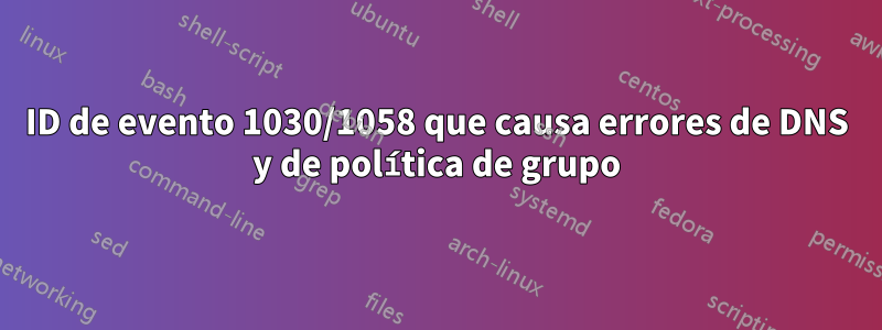 ID de evento 1030/1058 que causa errores de DNS y de política de grupo