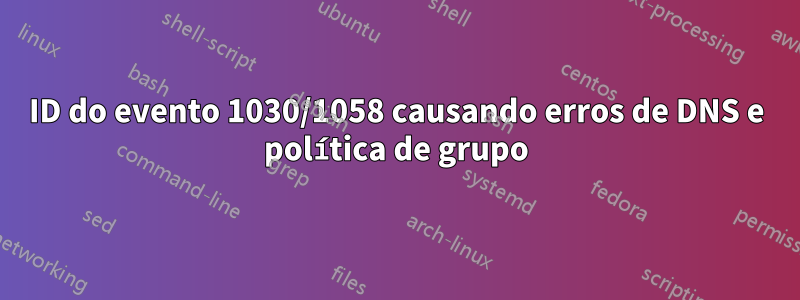 ID do evento 1030/1058 causando erros de DNS e política de grupo