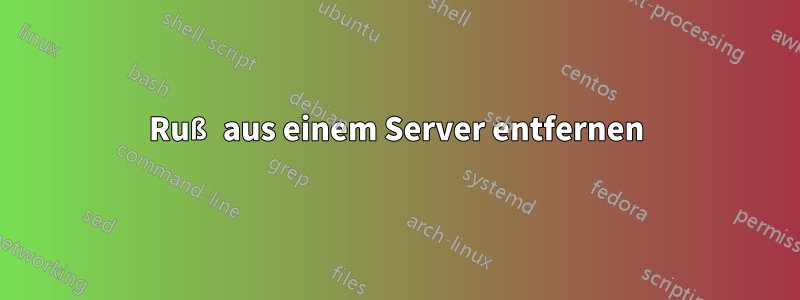 Ruß aus einem Server entfernen