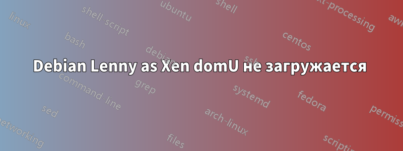 Debian Lenny as Xen domU не загружается