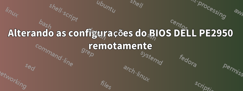 Alterando as configurações do BIOS DELL PE2950 remotamente
