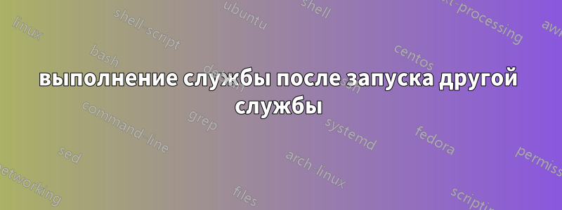 выполнение службы после запуска другой службы