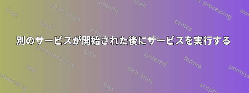 別のサービスが開始された後にサービスを実行する