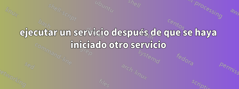 ejecutar un servicio después de que se haya iniciado otro servicio
