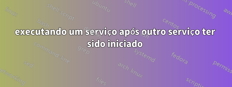 executando um serviço após outro serviço ter sido iniciado