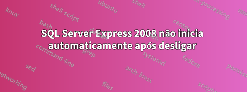 SQL Server Express 2008 não inicia automaticamente após desligar
