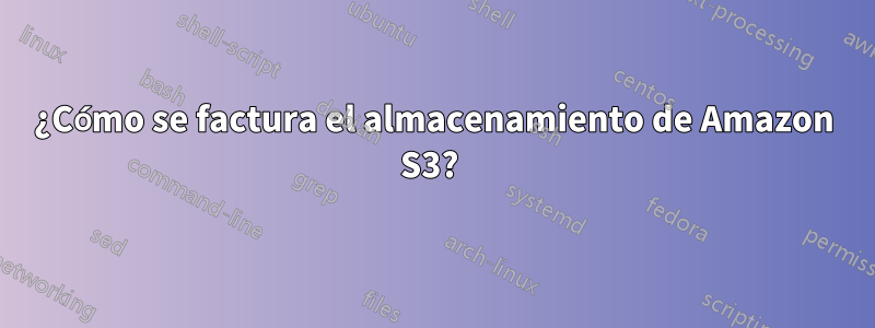 ¿Cómo se factura el almacenamiento de Amazon S3? 