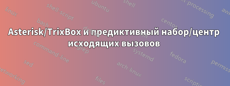 Asterisk/TrixBox и предиктивный набор/центр исходящих вызовов