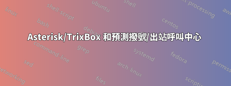 Asterisk/TrixBox 和預測撥號/出站呼叫中心
