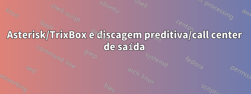 Asterisk/TrixBox e discagem preditiva/call center de saída
