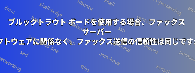 ブルックトラウト ボードを使用する場合、ファックス サーバー ソフトウェアに関係なく、ファックス送信の信頼性は同じですか?