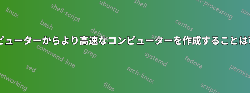 多数のコンピューターからより高速なコンピューターを作成することは可能ですか?