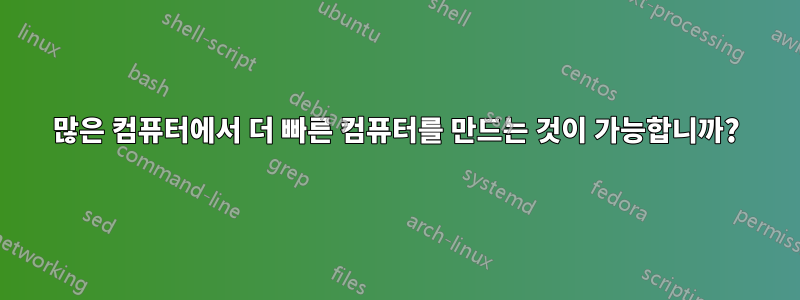 많은 컴퓨터에서 더 빠른 컴퓨터를 만드는 것이 가능합니까?