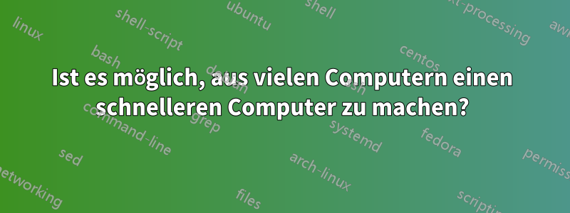 Ist es möglich, aus vielen Computern einen schnelleren Computer zu machen?