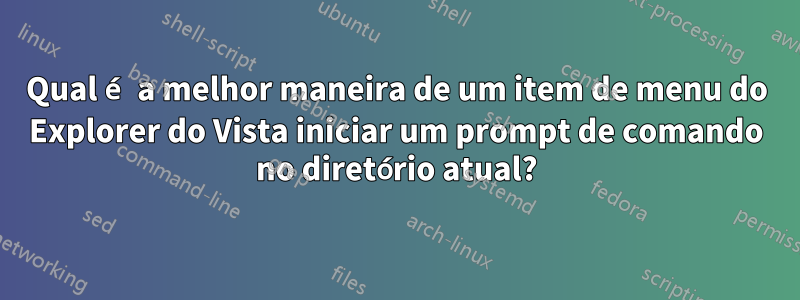 Qual é a melhor maneira de um item de menu do Explorer do Vista iniciar um prompt de comando no diretório atual?