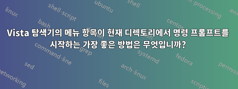 Vista 탐색기의 메뉴 항목이 현재 디렉토리에서 명령 프롬프트를 시작하는 가장 좋은 방법은 무엇입니까?