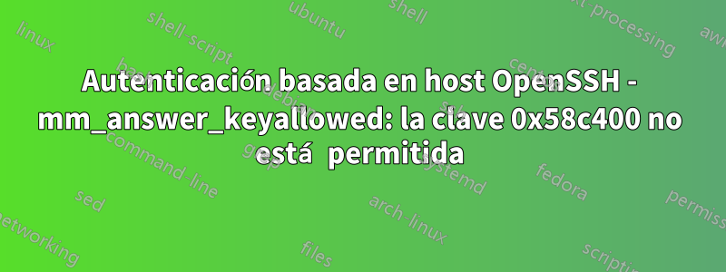 Autenticación basada en host OpenSSH - mm_answer_keyallowed: la clave 0x58c400 no está permitida