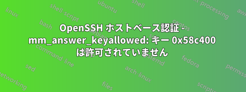 OpenSSH ホストベース認証 - mm_answer_keyallowed: キー 0x58c400 は許可されていません