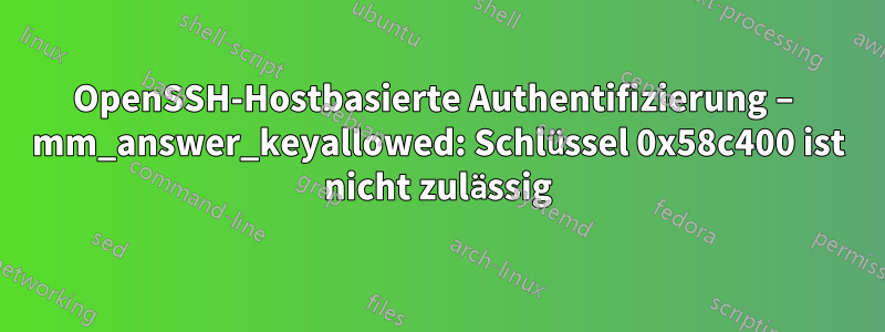 OpenSSH-Hostbasierte Authentifizierung – mm_answer_keyallowed: Schlüssel 0x58c400 ist nicht zulässig