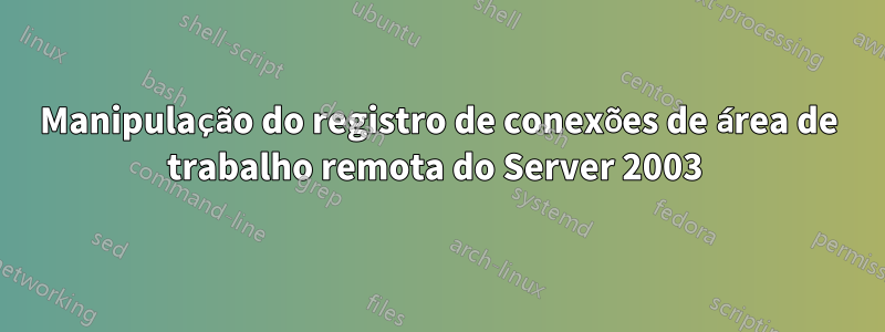 Manipulação do registro de conexões de área de trabalho remota do Server 2003 