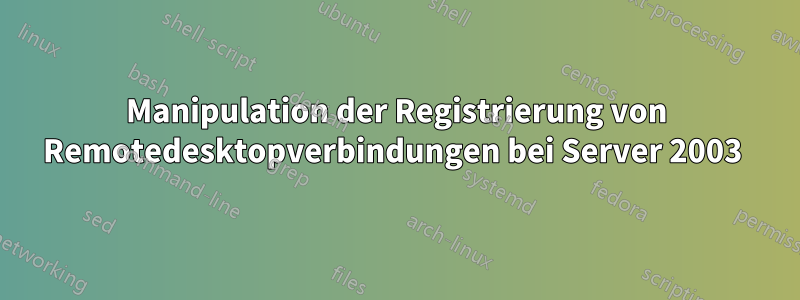 Manipulation der Registrierung von Remotedesktopverbindungen bei Server 2003 