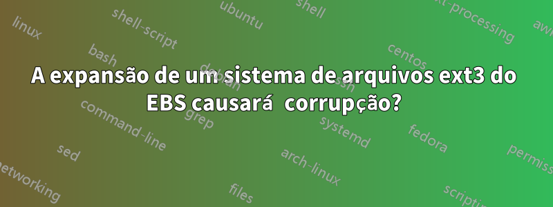 A expansão de um sistema de arquivos ext3 do EBS causará corrupção?