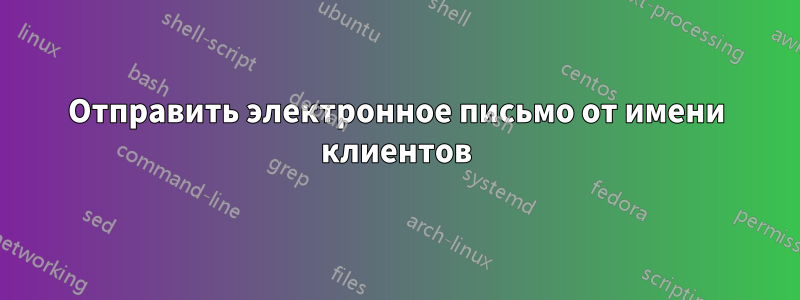 Отправить электронное письмо от имени клиентов