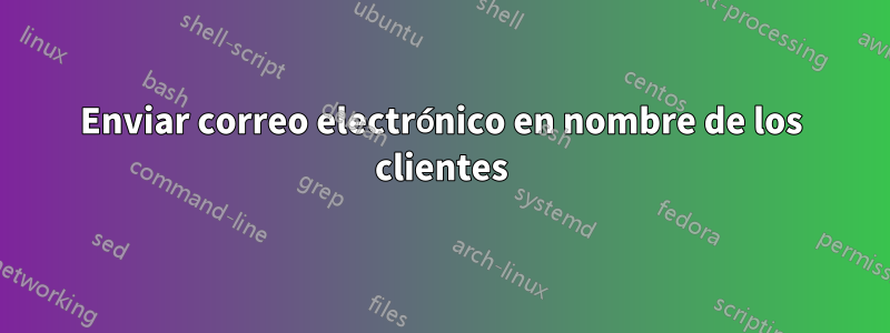 Enviar correo electrónico en nombre de los clientes