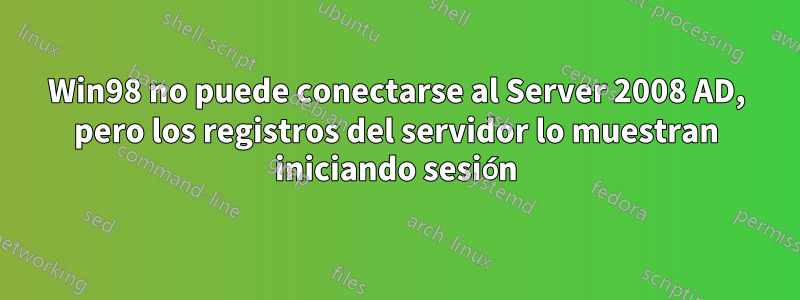 Win98 no puede conectarse al Server 2008 AD, pero los registros del servidor lo muestran iniciando sesión