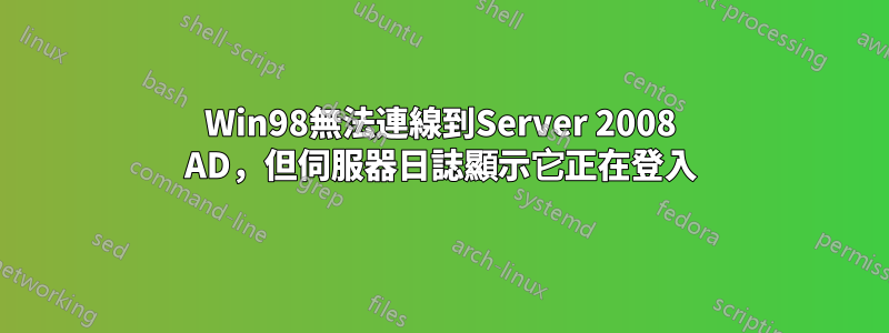 Win98無法連線到Server 2008 AD，但伺服器日誌顯示它正在登入