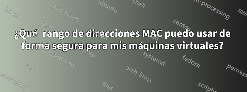 ¿Qué rango de direcciones MAC puedo usar de forma segura para mis máquinas virtuales?