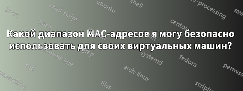 Какой диапазон MAC-адресов я могу безопасно использовать для своих виртуальных машин?