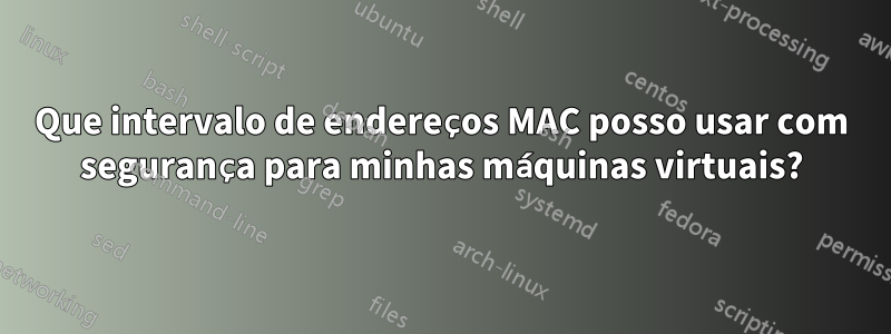 Que intervalo de endereços MAC posso usar com segurança para minhas máquinas virtuais?