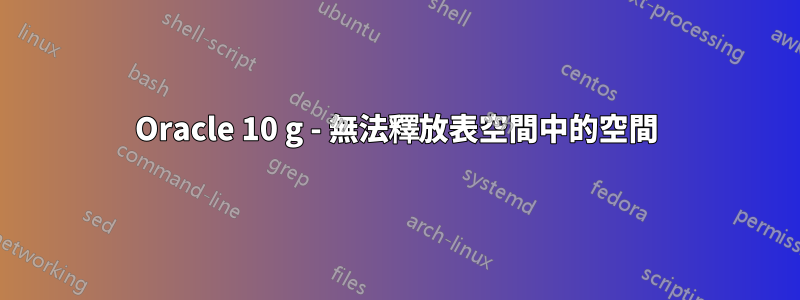 Oracle 10 g - 無法釋放表空間中的空間