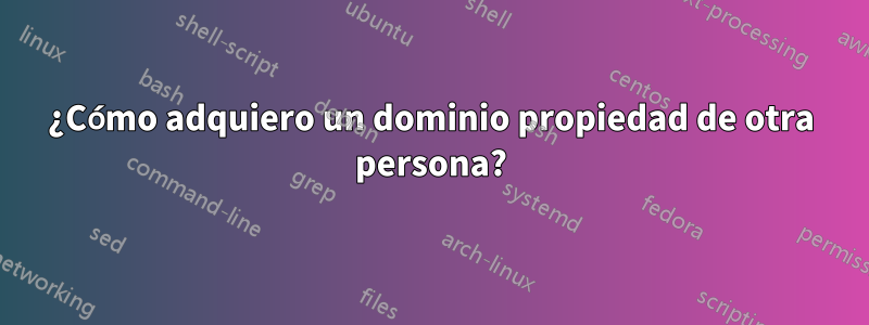 ¿Cómo adquiero un dominio propiedad de otra persona?