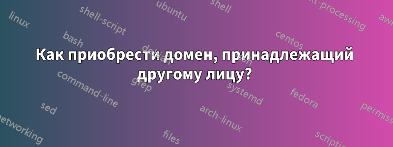 Как приобрести домен, принадлежащий другому лицу?