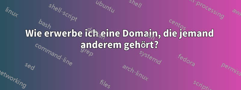 Wie erwerbe ich eine Domain, die jemand anderem gehört?