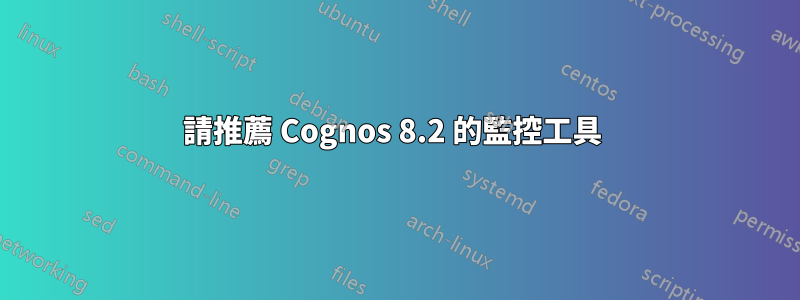 請推薦 Cognos 8.2 的監控工具 
