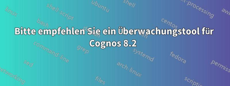 Bitte empfehlen Sie ein Überwachungstool für Cognos 8.2 