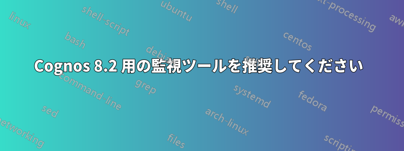 Cognos 8.2 用の監視ツールを推奨してください 