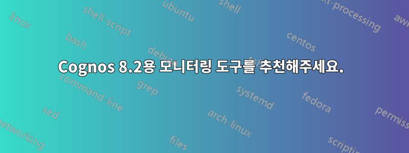 Cognos 8.2용 모니터링 도구를 추천해주세요. 