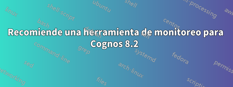 Recomiende una herramienta de monitoreo para Cognos 8.2 