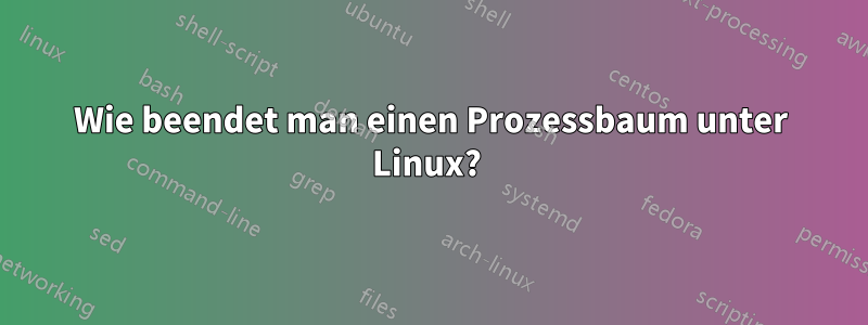 Wie beendet man einen Prozessbaum unter Linux? 